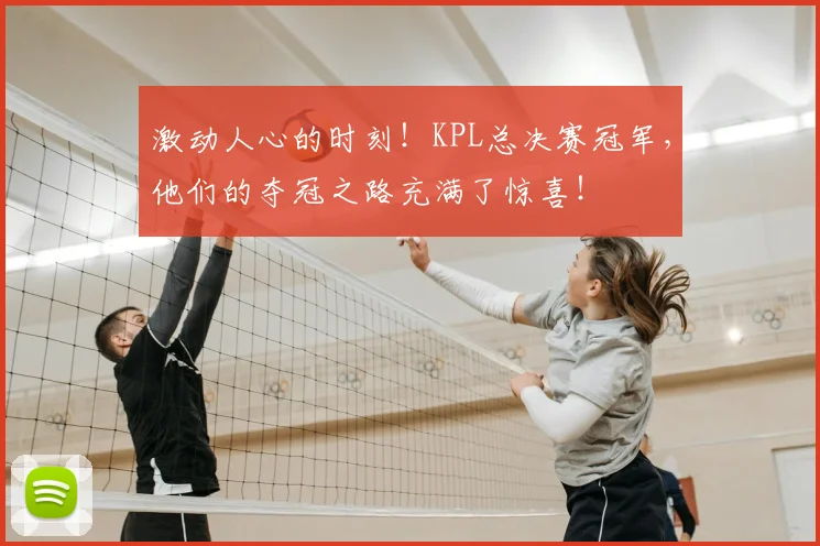 激动人心的时刻！KPL总决赛冠军，他们的夺冠之路充满了惊喜！