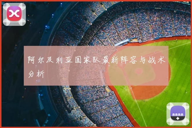 阿尔及利亚国家队最新阵容与战术分析