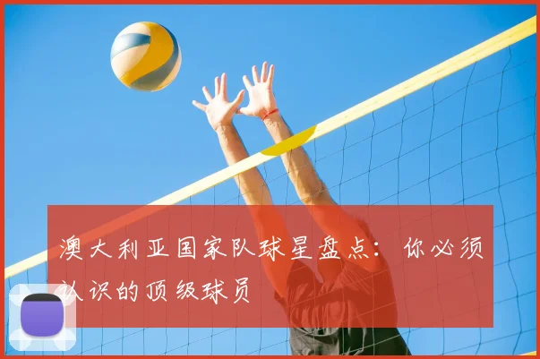 澳大利亚国家队球星盘点：你必须认识的顶级球员