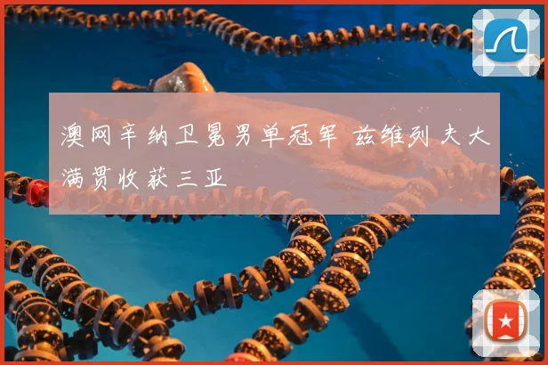 澳网辛纳卫冕男单冠军 兹维列夫大满贯收获三亚