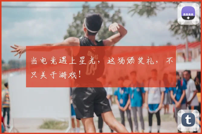 当电竞遇上星光，这场颁奖礼，不只关于游戏！