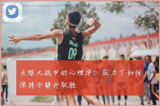 点球大战中的心理学：压力下如何保持冷静并取胜