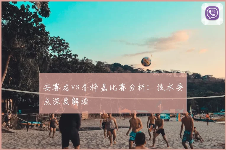 安赛龙vs李梓嘉比赛分析:技术要点深度解读