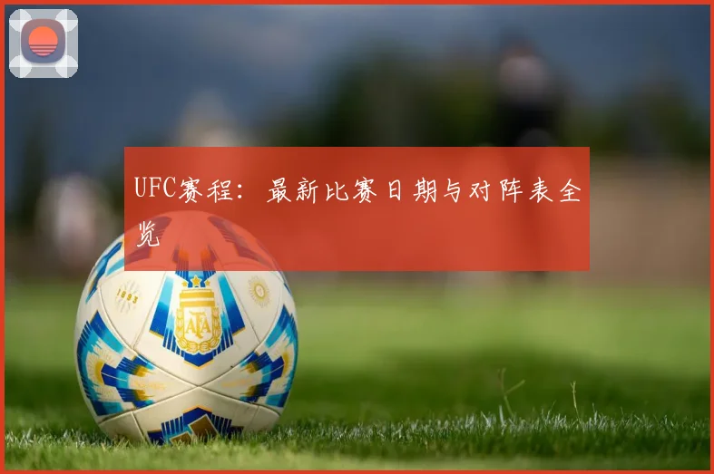 UFC赛程：最新比赛日期与对阵表全览