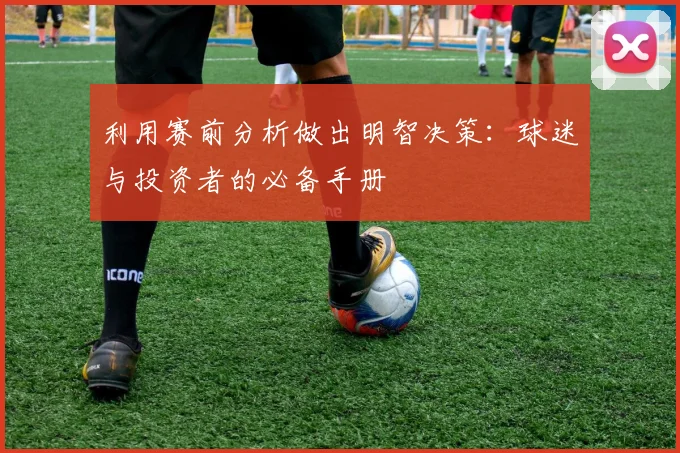 利用赛前分析做出明智决策：球迷与投资者的必备手册