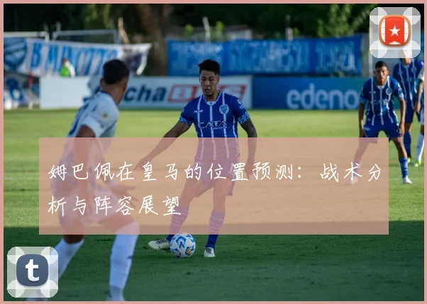 姆巴佩在皇马的位置预测：战术分析与阵容展望