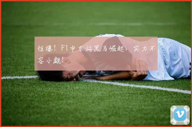 惊爆!F1中东站黑马崛起,实力不容小觑!