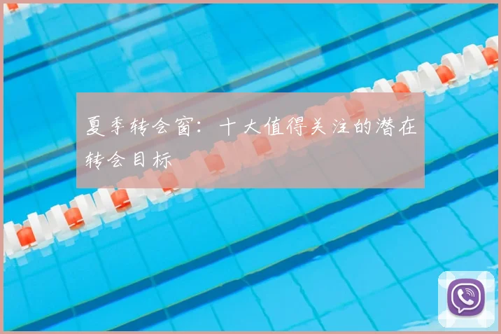 夏季转会窗:十大值得关注的潜在转会目标