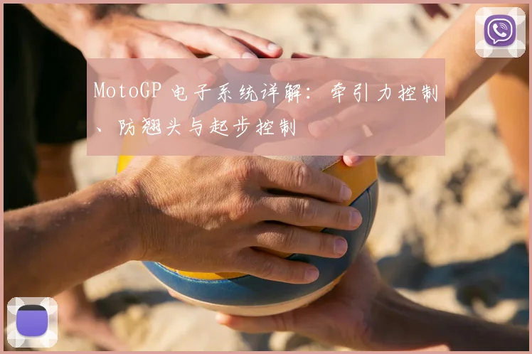 MotoGP 电子系统详解:牵引力控制、防翘头与起步控制