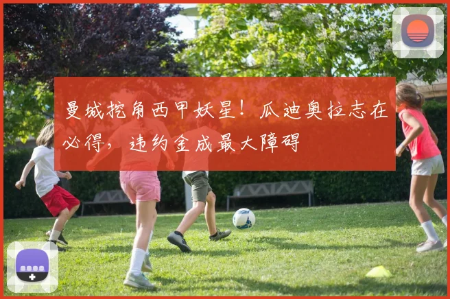 曼城挖角西甲妖星!瓜迪奥拉志在必得,违约金成最大障碍