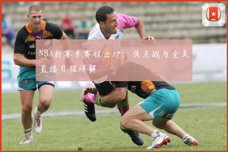 NBA新赛季赛程出炉：焦点战与全美直播日程详解