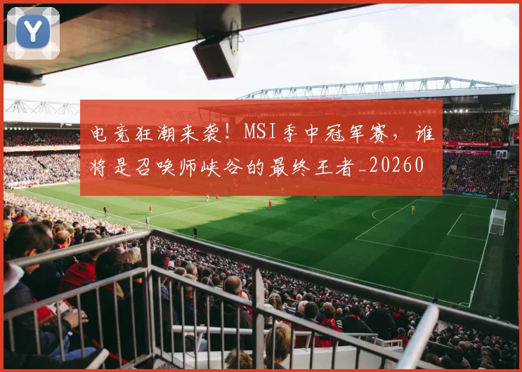 电竞狂潮来袭！MSI季中冠军赛，谁将是召唤师峡谷的最终王者_20260526090007
