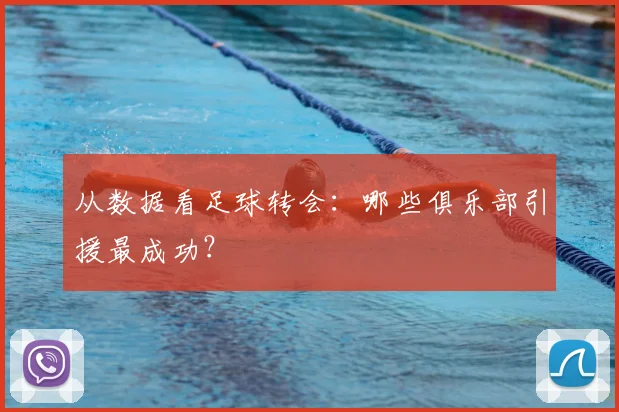 从数据看足球转会：哪些俱乐部引援最成功？