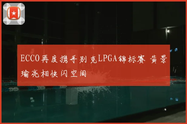 ECCO再度携手别克LPGA锦标赛 黄景瑜亮相快闪空间