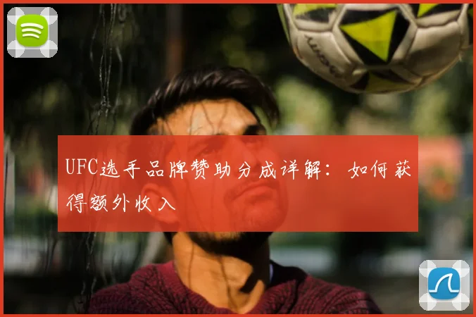 UFC选手品牌赞助分成详解:如何获得额外收入
