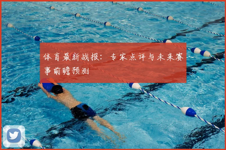 体育最新战报:专家点评与未来赛事前瞻预测