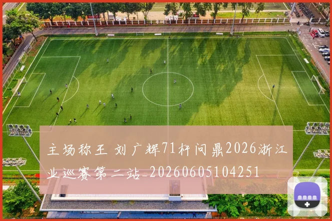 主场称王 刘广辉71杆问鼎2026浙江业巡赛第二站_20260605104251