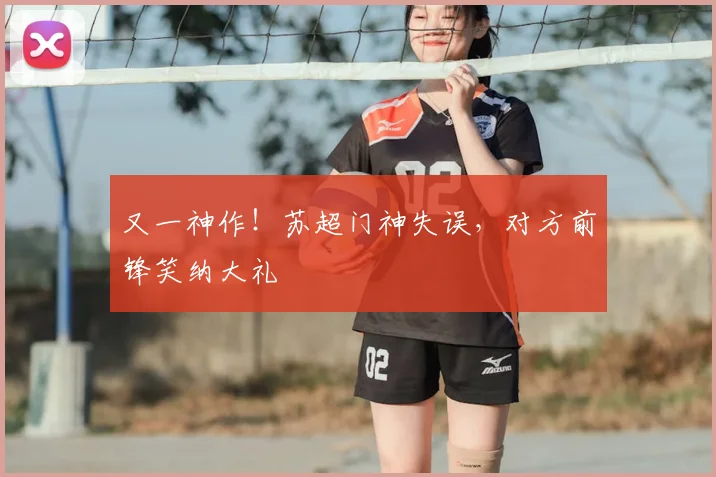 又一神作!苏超门神失误,对方前锋笑纳大礼
