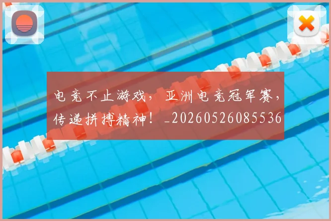 电竞不止游戏，亚洲电竞冠军赛，传递拼搏精神！_20260526085536