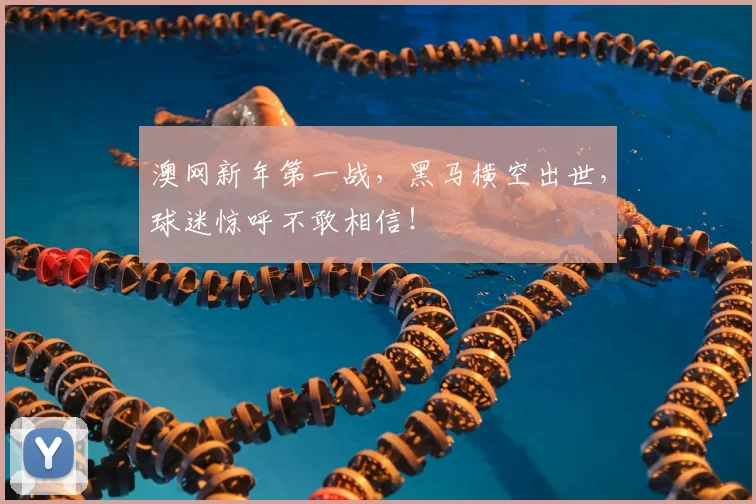 澳网新年第一战，黑马横空出世，球迷惊呼不敢相信！