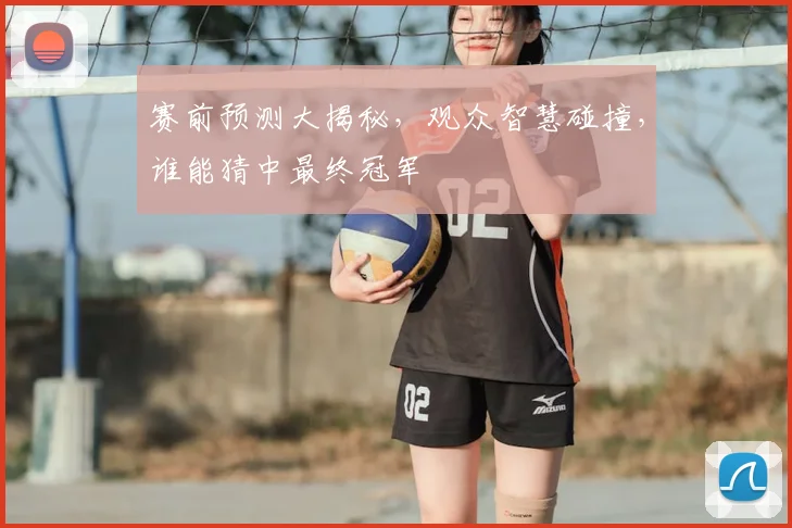 赛前预测大揭秘,观众智慧碰撞,谁能猜中最终冠军