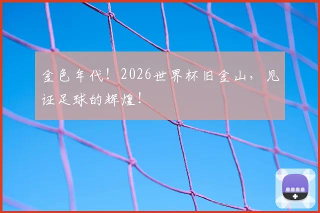 金色年代!2026世界杯旧金山,见证足球的辉煌!