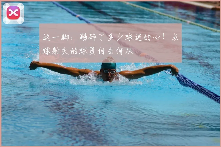 这一脚，踢碎了多少球迷的心！点球射失的球员何去何从