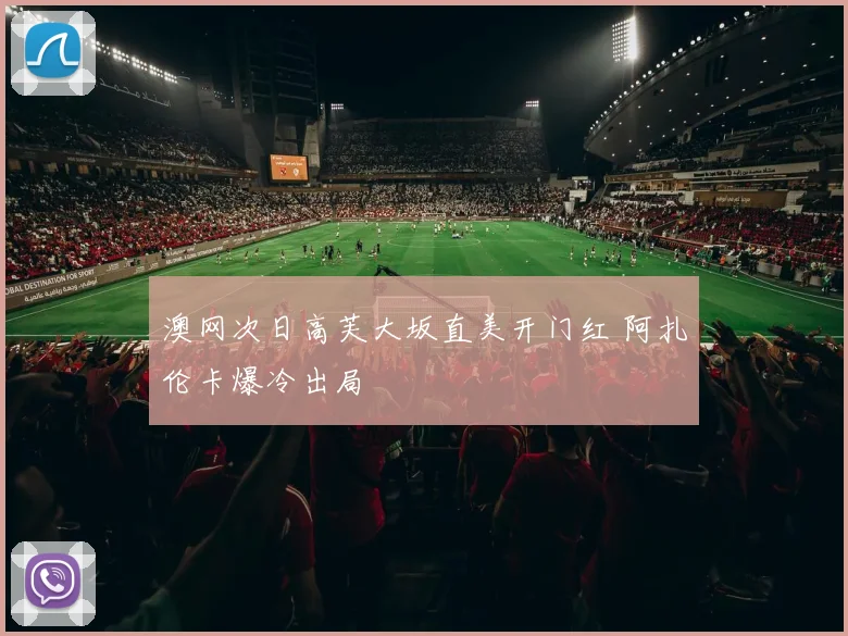 澳网次日高芙大坂直美开门红 阿扎伦卡爆冷出局