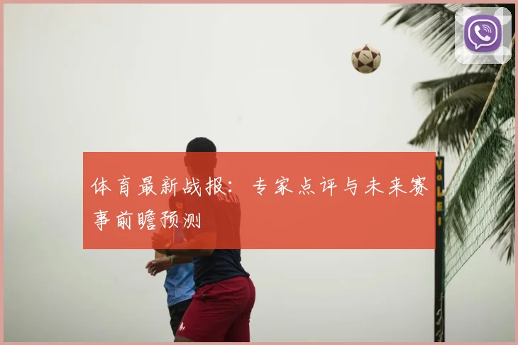 体育最新战报:专家点评与未来赛事前瞻预测