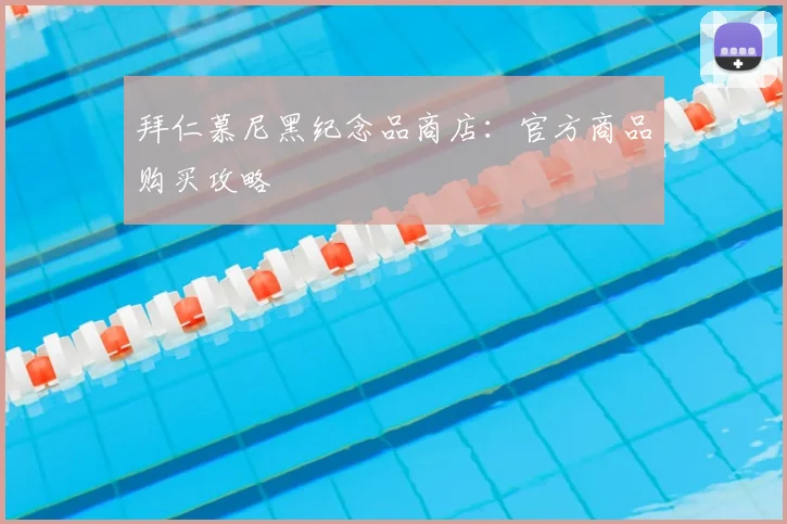 拜仁慕尼黑纪念品商店:官方商品购买攻略
