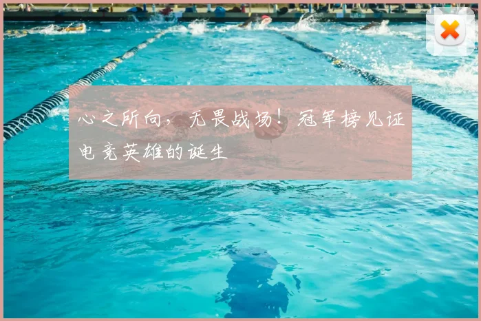 心之所向，无畏战场！冠军榜见证电竞英雄的诞生