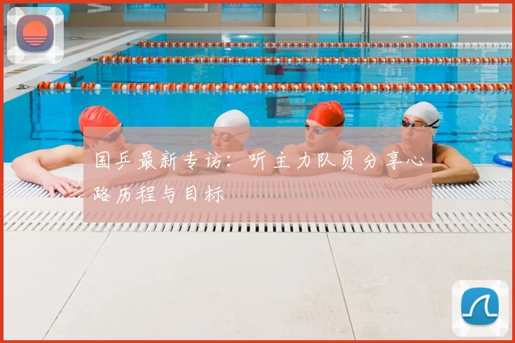 国乒最新专访:听主力队员分享心路历程与目标