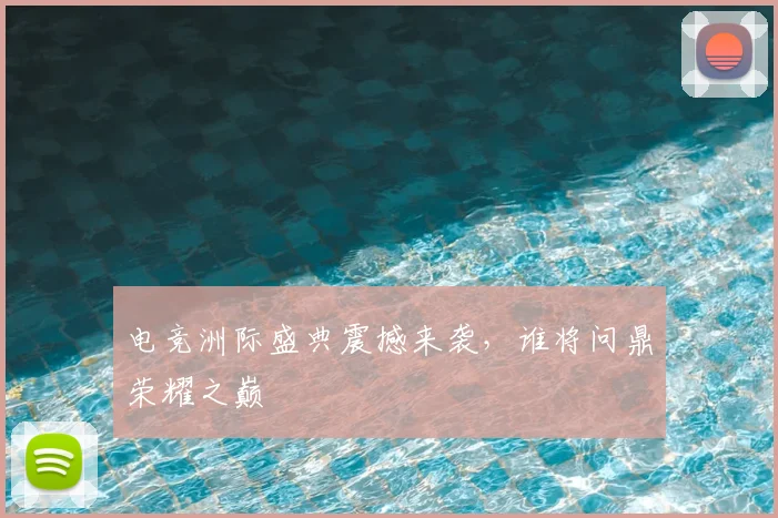 电竞洲际盛典震撼来袭，谁将问鼎荣耀之巅