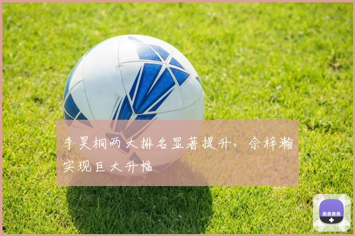 李昊桐两大排名显著提升，佘梓瀚实现巨大升幅