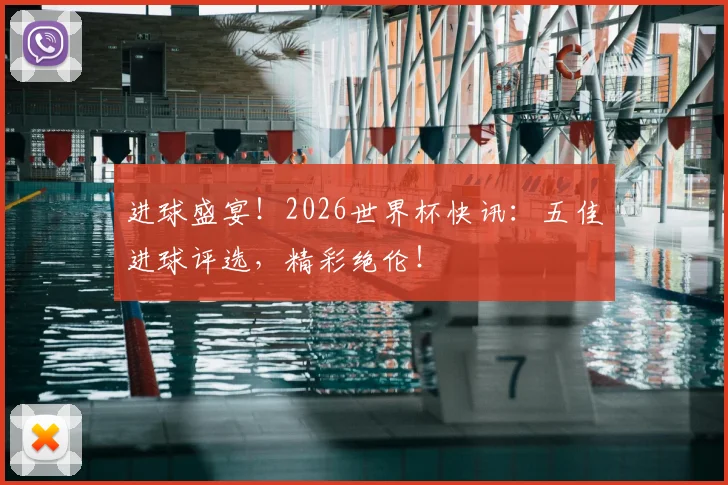进球盛宴！2026世界杯快讯：五佳进球评选，精彩绝伦！