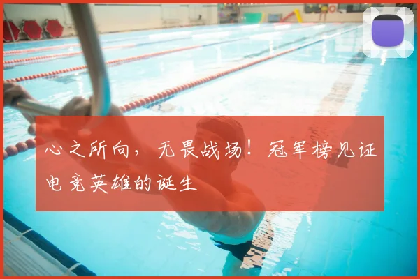 心之所向，无畏战场！冠军榜见证电竞英雄的诞生