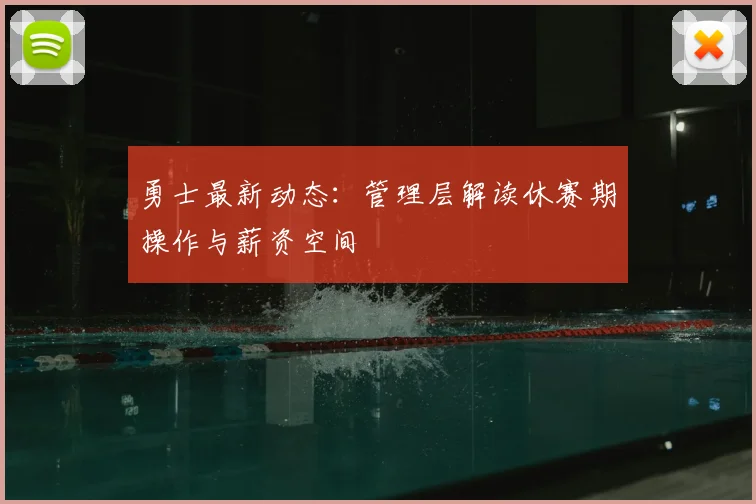 勇士最新动态：管理层解读休赛期操作与薪资空间
