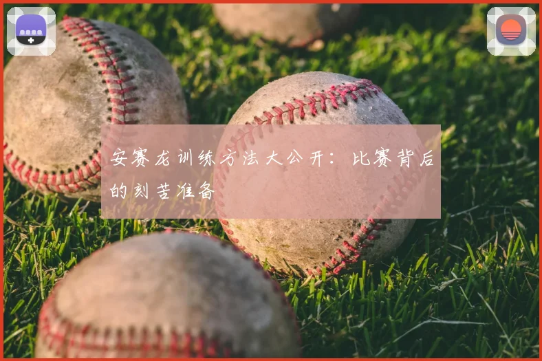 安赛龙训练方法大公开:比赛背后的刻苦准备