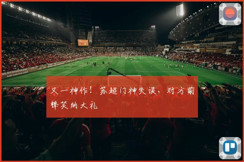 又一神作！苏超门神失误，对方前锋笑纳大礼